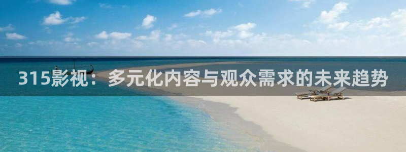 木瓜影視院：315影視：多元化內容與觀眾需求的未來趨勢