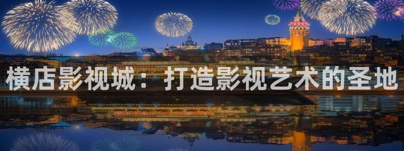 911木瓜影院：橫店影視城：打造影視藝術的圣地